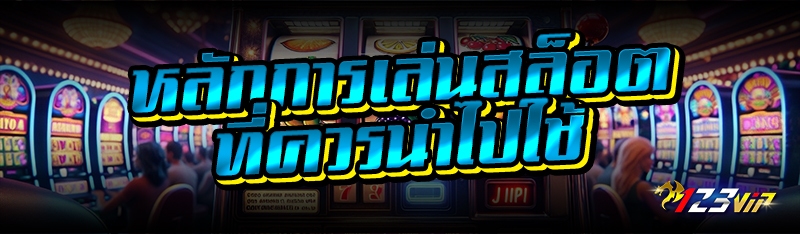 หลักการเล่นสล็อตที่ควรนำไปใช้ 